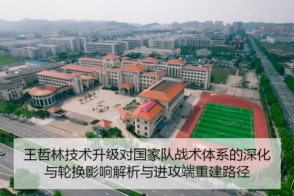 王哲林技术升级对国家队战术体系的深化与轮换影响解析与进攻端重建路径