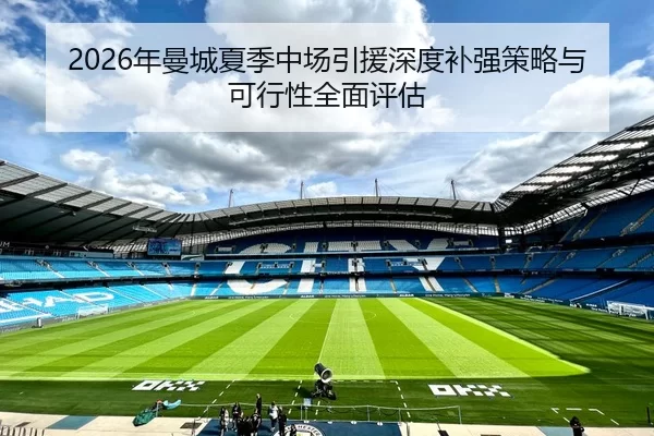 2026年曼城夏季中场引援深度补强策略与可行性全面评估